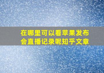 在哪里可以看苹果发布会直播记录呢知乎文章