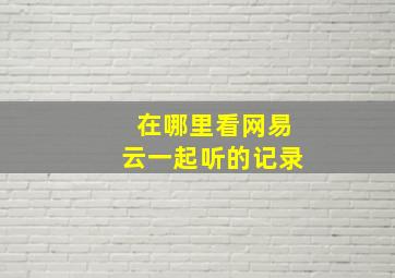 在哪里看网易云一起听的记录