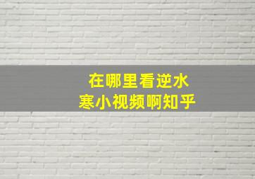 在哪里看逆水寒小视频啊知乎