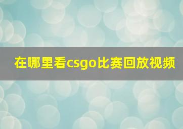 在哪里看csgo比赛回放视频