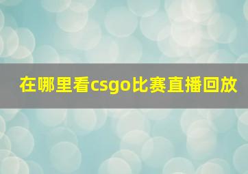 在哪里看csgo比赛直播回放