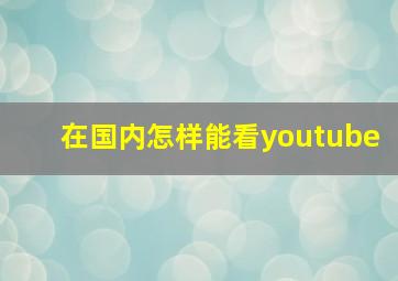 在国内怎样能看youtube