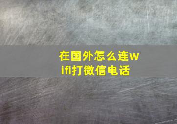 在国外怎么连wifi打微信电话