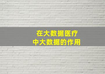 在大数据医疗中大数据的作用