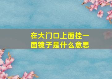 在大门口上面挂一面镜子是什么意思