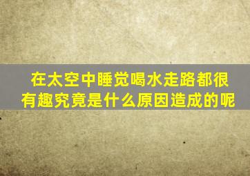 在太空中睡觉喝水走路都很有趣究竟是什么原因造成的呢