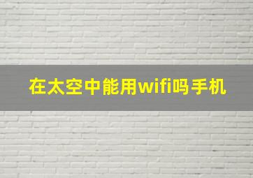 在太空中能用wifi吗手机