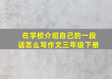 在学校介绍自己的一段话怎么写作文三年级下册