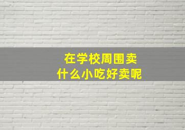 在学校周围卖什么小吃好卖呢