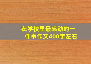 在学校里最感动的一件事作文400字左右