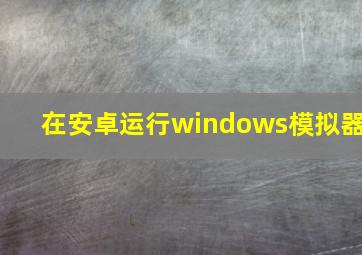 在安卓运行windows模拟器