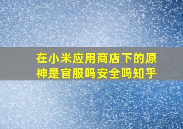 在小米应用商店下的原神是官服吗安全吗知乎