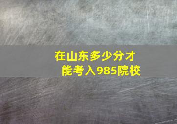 在山东多少分才能考入985院校