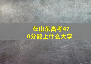 在山东高考470分能上什么大学