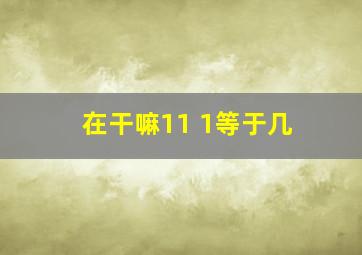 在干嘛11+1等于几