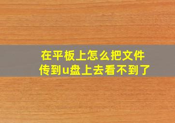 在平板上怎么把文件传到u盘上去看不到了