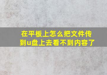 在平板上怎么把文件传到u盘上去看不到内容了