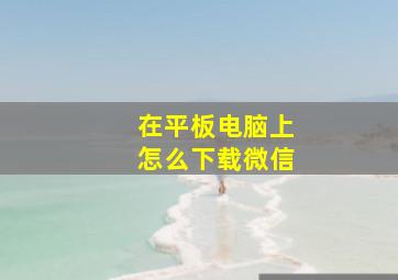 在平板电脑上怎么下载微信