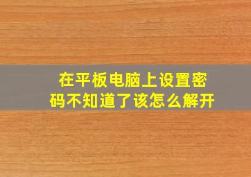 在平板电脑上设置密码不知道了该怎么解开