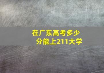 在广东高考多少分能上211大学