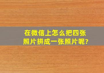 在微信上怎么把四张照片拼成一张照片呢?