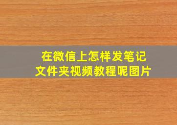 在微信上怎样发笔记文件夹视频教程呢图片