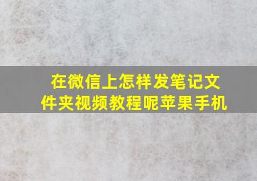 在微信上怎样发笔记文件夹视频教程呢苹果手机