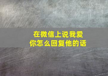 在微信上说我爱你怎么回复他的话