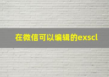 在微信可以编辑的exscl