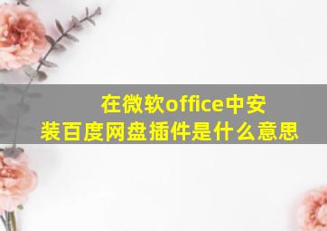 在微软office中安装百度网盘插件是什么意思