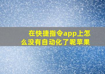 在快捷指令app上怎么没有自动化了呢苹果