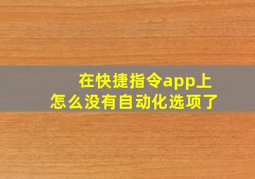 在快捷指令app上怎么没有自动化选项了