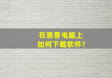 在惠普电脑上如何下载软件?