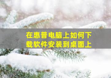 在惠普电脑上如何下载软件安装到桌面上