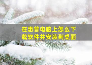 在惠普电脑上怎么下载软件并安装到桌面