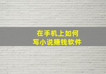 在手机上如何写小说赚钱软件