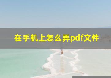 在手机上怎么弄pdf文件