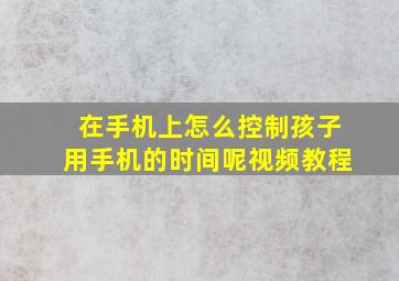 在手机上怎么控制孩子用手机的时间呢视频教程