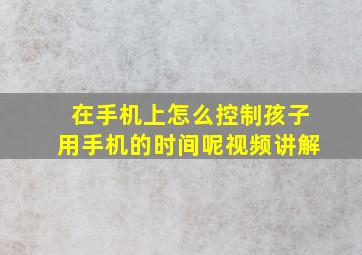 在手机上怎么控制孩子用手机的时间呢视频讲解