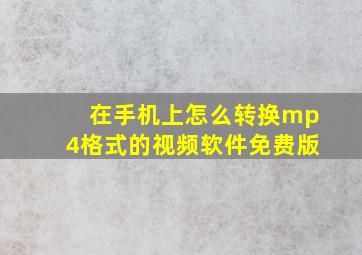 在手机上怎么转换mp4格式的视频软件免费版