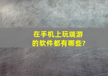 在手机上玩端游的软件都有哪些?