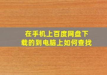 在手机上百度网盘下载的到电脑上如何查找