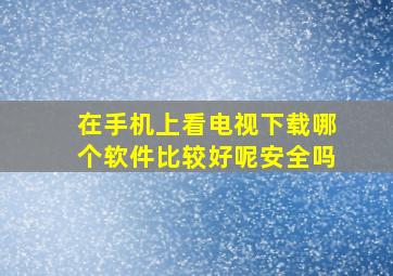 在手机上看电视下载哪个软件比较好呢安全吗