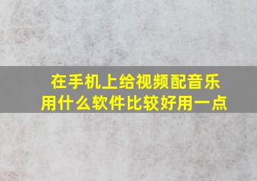 在手机上给视频配音乐用什么软件比较好用一点