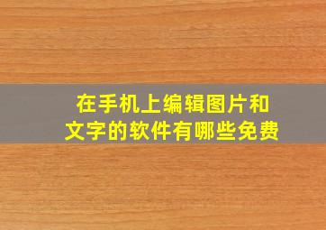 在手机上编辑图片和文字的软件有哪些免费