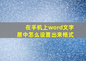 在手机上word文字居中怎么设置出来格式