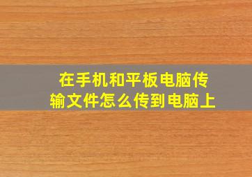 在手机和平板电脑传输文件怎么传到电脑上