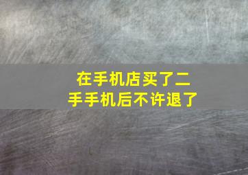 在手机店买了二手手机后不许退了