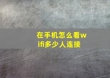 在手机怎么看wifi多少人连接