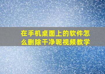 在手机桌面上的软件怎么删除干净呢视频教学